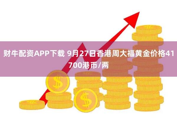 财牛配资APP下载 9月27日香港周大福黄金价格41700港币/两