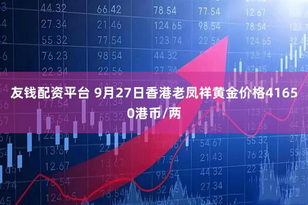 友钱配资平台 9月27日香港老凤祥黄金价格41650港币/两