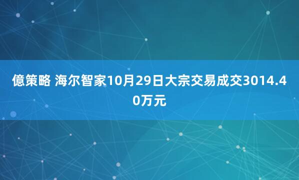 億策略 海尔智家10月29日大宗交易成交3014.40万元